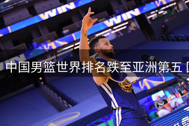 中国男篮世界排名跌至亚洲第五 国际篮联最新榜单引热议