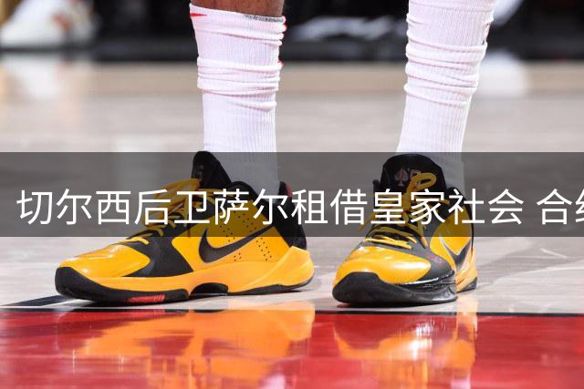 切尔西后卫萨尔租借皇家社会 合约不含买断条款