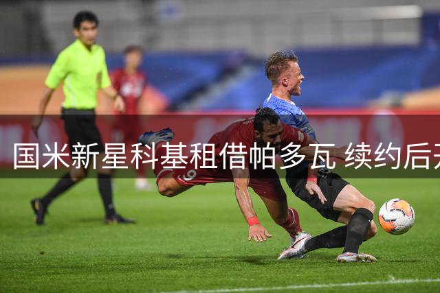 国米新星科基租借帕多瓦 续约后开启意乙历练之旅