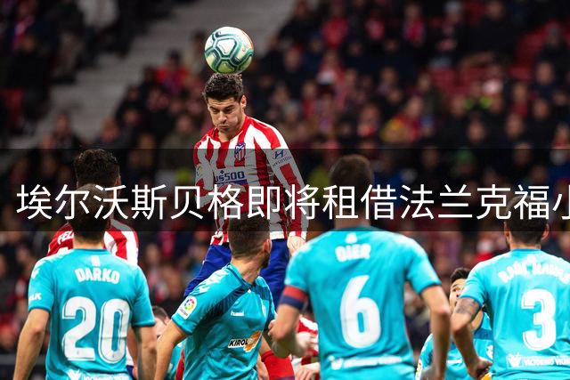 埃尔沃斯贝格即将租借法兰克福小将富特克