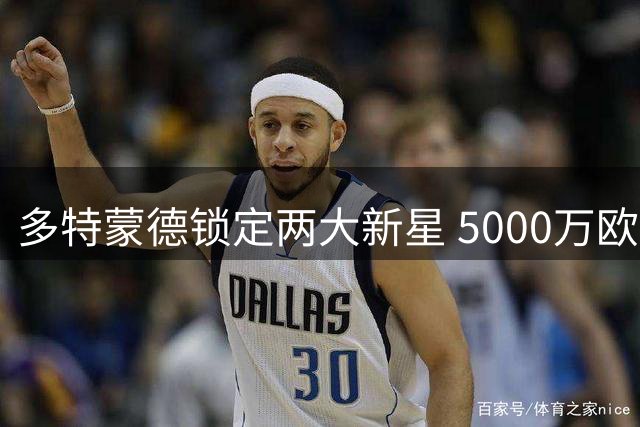 多特蒙德锁定两大新星 5000万欧元追逐科隆神锋