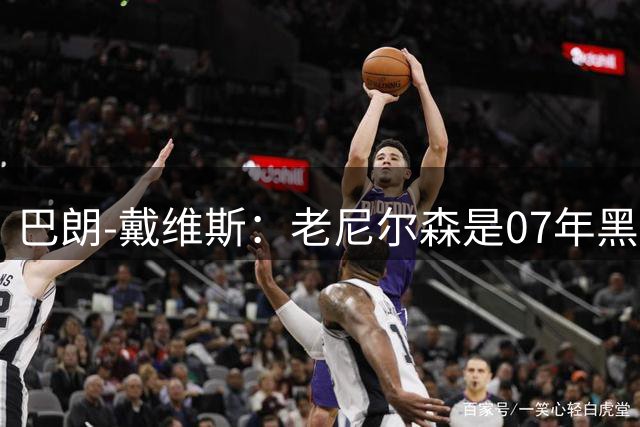 巴朗-戴维斯：老尼尔森是07年黑八奇迹的灵魂人物