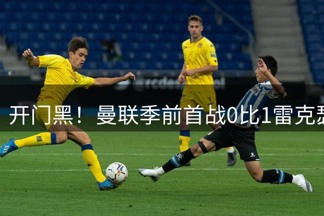 开门黑！曼联季前首战0比1雷克瑟姆，新援桑托斯最亮眼