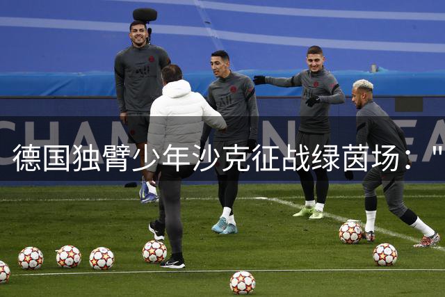 德国独臂少年沙克征战绿茵场："单手"踢进职业队是我最大梦想