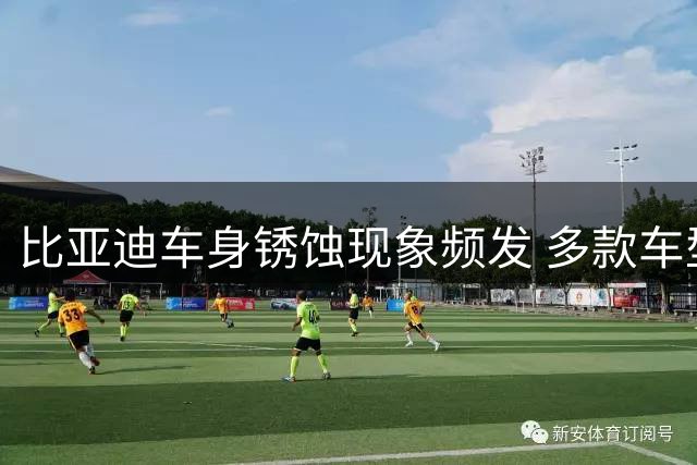 比亚迪车身锈蚀现象频发 多款车型质量引发关注