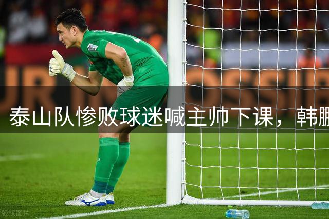 泰山队惨败球迷喊主帅下课，韩鹏只是文旅摆好的背锅棋子