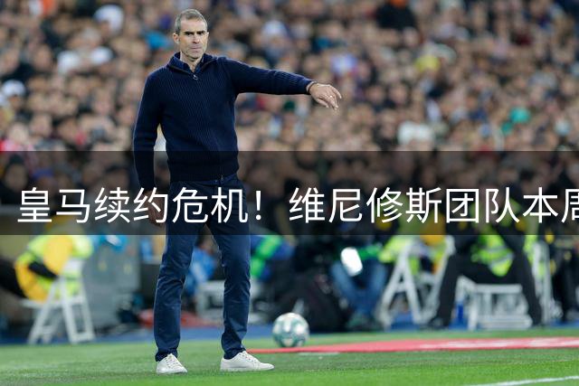 皇马续约危机！维尼修斯团队本周与佛爷摊牌 枪手已备好天价签字费