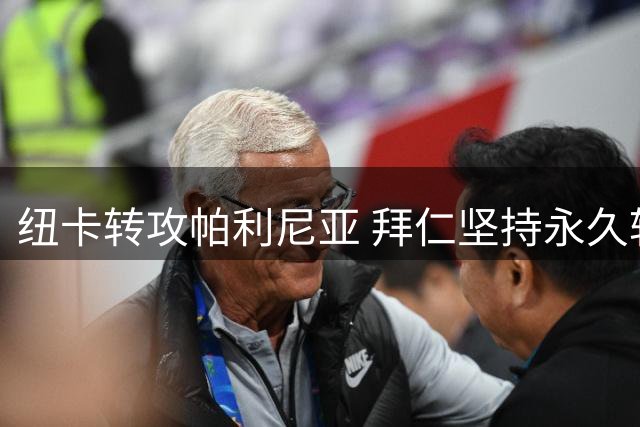 纽卡转攻帕利尼亚 拜仁坚持永久转会条款