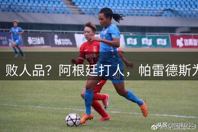 败人品？阿根廷打人，帕雷德斯为何打西班牙球员？谁注意梅西举动