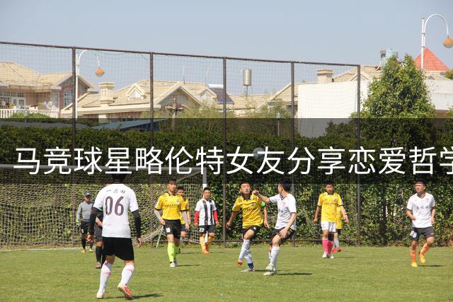 马竞球星略伦特女友分享恋爱哲学：自由与尊重才是爱情真谛